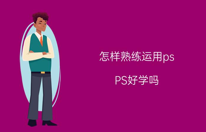 怎样熟练运用ps PS好学吗？